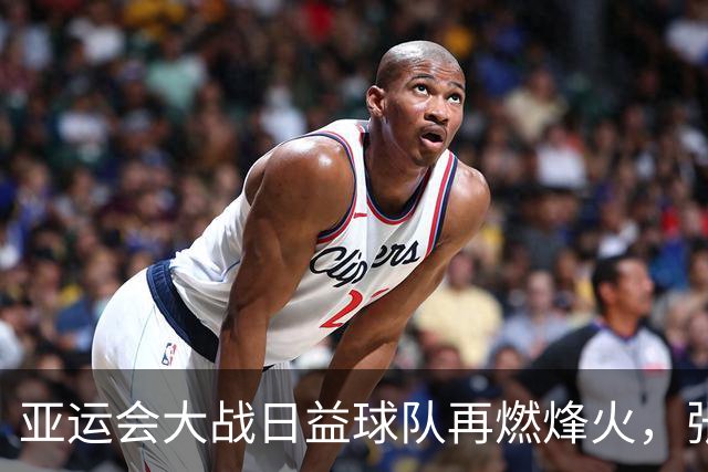 亚运会大战日益球队再燃烽火，张展硕冲金在召唤！