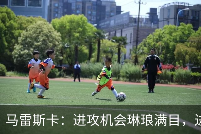 马雷斯卡：进攻机会琳琅满目，进球却像隐形人！